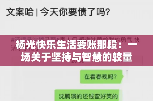 杨光快乐生活要账那段:一场关于坚持与智慧的较量 杨光快乐生活要账那段:一场关于坚持与智慧的较量