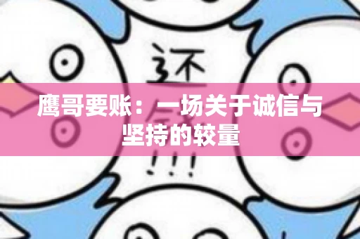 鹰哥要账:一场关于诚信与坚持的较量 鹰哥要账:一场关于诚信与坚持的较量