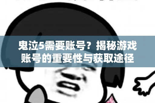 鬼泣5需要账号?揭秘游戏账号的重要性与获取途径 鬼泣5需要账号?揭秘游戏账号的重要性与获取途径