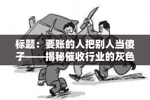 标题：要账的人把别人当傻子——揭秘催收行业的灰色地带
