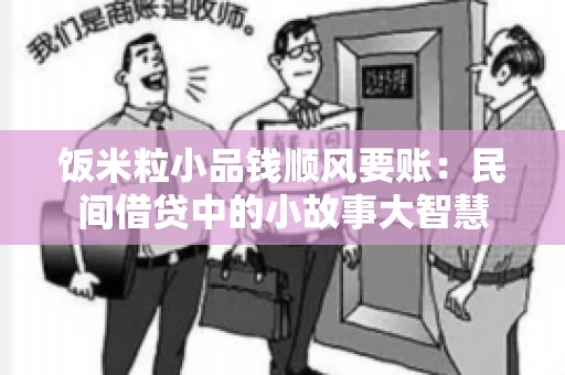 饭米粒小品钱顺风要账:民间借贷中的小故事大智慧 饭米粒小品钱顺风要账:民间借贷中的小故事大智慧