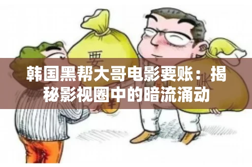 韩国黑帮大哥电影要账:揭秘影视圈中的暗流涌动 韩国黑帮大哥电影要账:揭秘影视圈中的暗流涌动