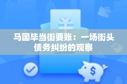 马国毕当街要账：一场街头债务纠纷的观察