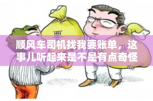 顺风车司机找我要账单，这事儿听起来是不是有点奇怪？但现实生活中，这样的案例还真不少。今天，我就来和大家聊聊这个话题，看看顺风车司机找乘客要账单的背后，究竟隐藏着什么。