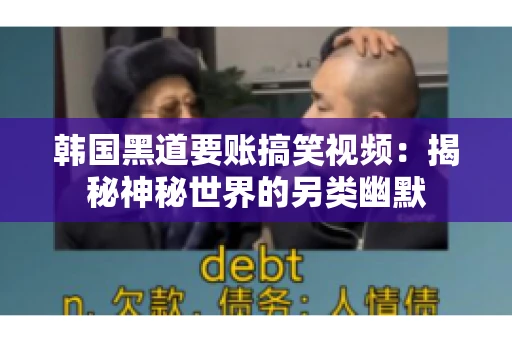 韩国黑道要账搞笑视频:揭秘神秘世界的另类幽默 韩国黑道要账搞笑视频:揭秘神秘世界的另类幽默