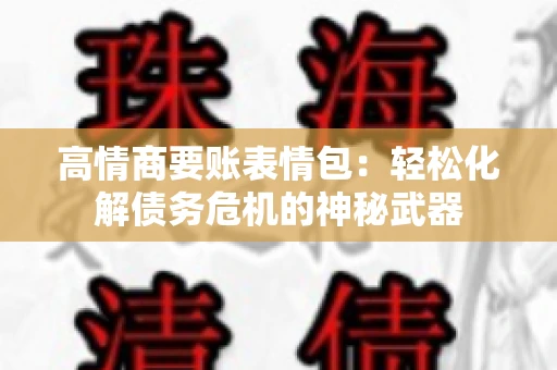 高情商要账表情包:轻松化解债务危机的神秘武器 高情商要账表情包:轻松化解债务危机的神秘武器