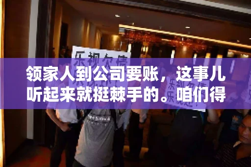 领家人到公司要账，这事儿听起来就挺棘手的。咱们得聊聊这其中的门道，毕竟，这涉及到家庭、法律和人情世故。话说回来，谁家没个难处呢？今天，咱们就聊聊这个话题，希望能给那些正为此头疼的朋友们提供点帮助。