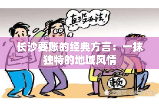 长沙要账的经典方言：一抹独特的地域风情