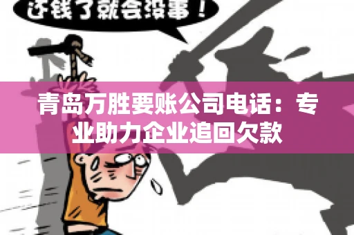 青岛万胜要账公司电话：专业助力企业追回欠款