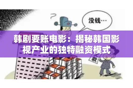 韩剧要账电影:揭秘韩国影视产业的独特融资模式 韩剧要账电影:揭秘韩国影视产业的独特融资模式
