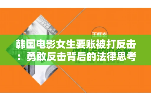 韩国电影女生要账被打反击:勇敢反击背后的法律思考 韩国电影女生要账被打反击:勇敢反击背后的法律思考