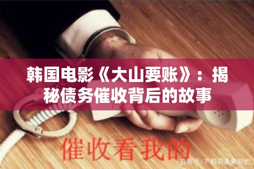 韩国电影《大山要账》：揭秘债务催收背后的故事
