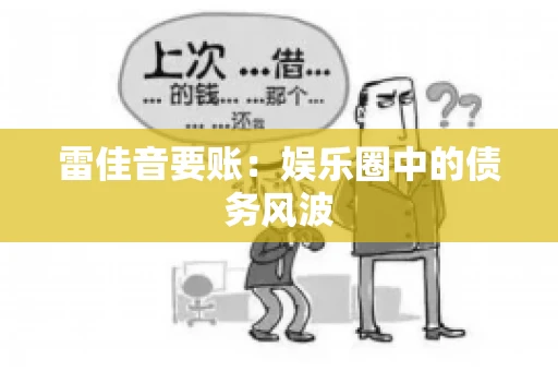 雷佳音要账:娱乐圈中的债务风波 雷佳音要账:娱乐圈中的债务风波