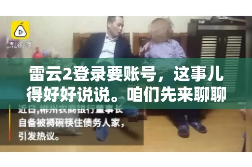 雷云2登录要账号，这事儿得好好说说。咱们先来聊聊，为什么登录游戏要账号？这背后可有不少门道呢。