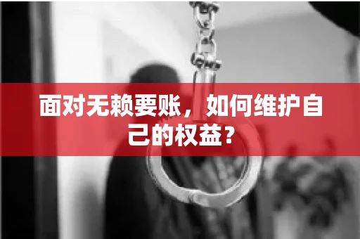 面对无赖要账,如何维护自己的权益? 面对无赖要账,如何维护自己的权益?