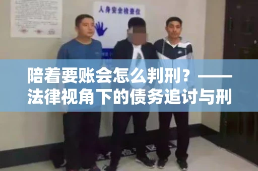 陪着要账会怎么判刑？——法律视角下的债务追讨与刑事责任