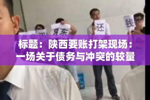标题：陕西要账打架现场：一场关于债务与冲突的较量