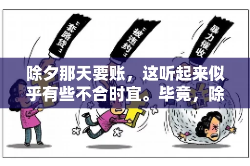 除夕那天要账，这听起来似乎有些不合时宜。毕竟，除夕是团圆的时刻，家家户户都在享受着节日的欢乐。然而，在现实生活中，总有一些人因为各种原因，不得不在这样一个特殊的日子里，去处理一些不那么愉快的事情，比如要账。今天，我们就来聊聊这个话题，看看在除夕那天要账，究竟是一种怎样的体验。