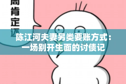 陈江河夫妻另类要账方式：一场别开生面的讨债记