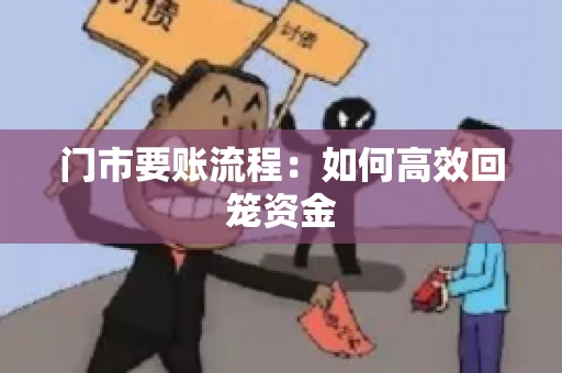 门市要账流程:如何高效回笼资金 门市要账流程:如何高效回笼资金