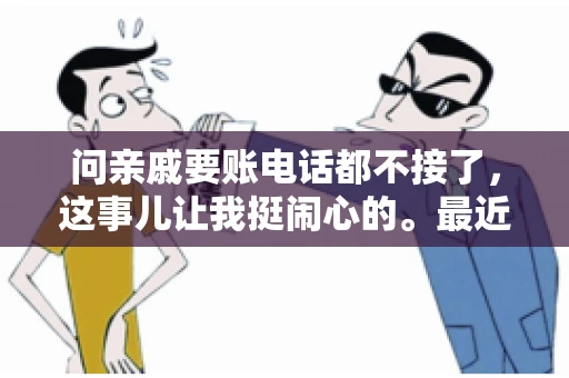 问亲戚要账电话都不接了，这事儿让我挺闹心的。最近，我遇到了一个棘手的问题，那就是向亲戚要账，结果电话都不接了。这让我不禁想起了生活中那些让人头疼的债务问题，以及如何妥善处理这些关系。下面，我就来和大家聊聊这个话题。