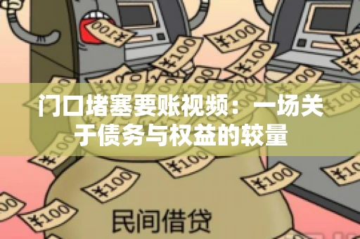门口堵塞要账视频：一场关于债务与权益的较量