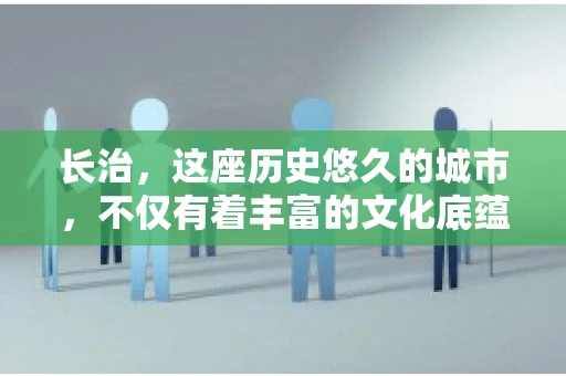 长治，这座历史悠久的城市，不仅有着丰富的文化底蕴，也是商业活动频繁的地方。那么，长治有要账公司吗？这个问题对于许多企业来说至关重要。今天，我们就来聊聊长治的这些要账公司，看看它们能为企业和个人提供哪些服务。
