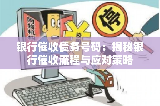 银行催收债务号码：揭秘银行催收流程与应对策略