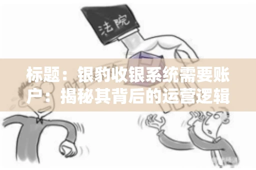 标题：银豹收银系统需要账户：揭秘其背后的运营逻辑