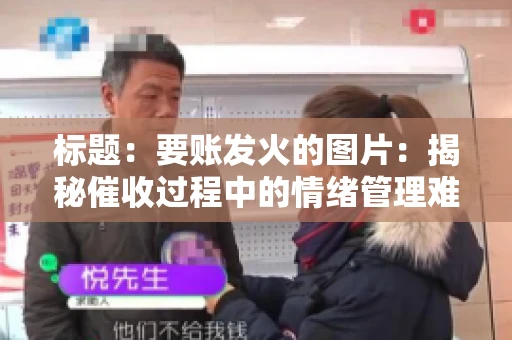 标题：要账发火的图片：揭秘催收过程中的情绪管理难题