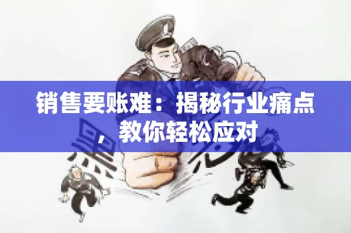 销售要账难：揭秘行业痛点，教你轻松应对