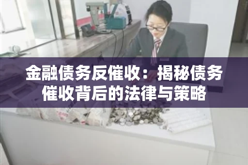 金融债务反催收：揭秘债务催收背后的法律与策略