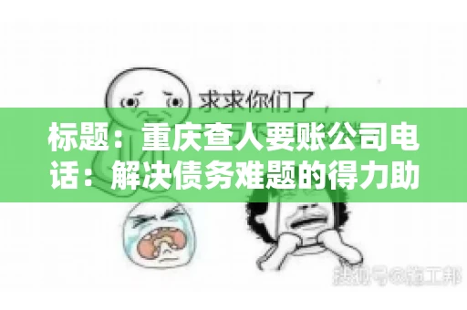 标题：重庆查人要账公司电话：解决债务难题的得力助手