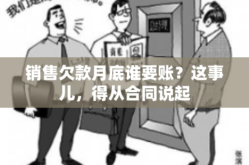 销售欠款月底谁要账？这事儿，得从合同说起