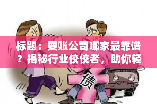 标题：要账公司哪家最靠谱？揭秘行业佼佼者，助你轻松追回欠款