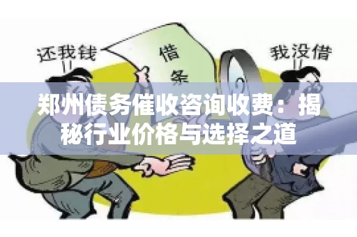 郑州债务催收咨询收费:揭秘行业价格与选择之道 郑州债务催收咨询收费:揭秘行业价格与选择之道