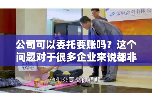 公司可以委托要账吗？这个问题对于很多企业来说都非常关键。在商业活动中，应收账款的管理是保证企业资金流转顺畅的重要环节。那么，公司是否可以委托要账呢？接下来，我们就来聊聊这个话题。