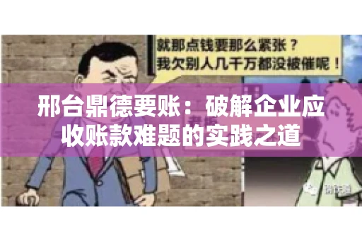 邢台鼎德要账：破解企业应收账款难题的实践之道