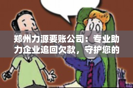 郑州力源要账公司：专业助力企业追回欠款，守护您的资金安全