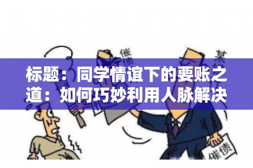 标题：同学情谊下的要账之道：如何巧妙利用人脉解决欠款问题