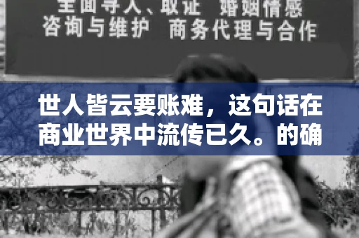世人皆云要账难，这句话在商业世界中流传已久。的确，要账难，难就难在它不仅考验着企业的财务管理能力，更考验着企业的法律意识和执行力。今天，我们就来聊聊这个话题，看看要账难在哪里，如何才能让要账变得不那么难。