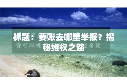 标题：要账去哪里举报？揭秘维权之路
