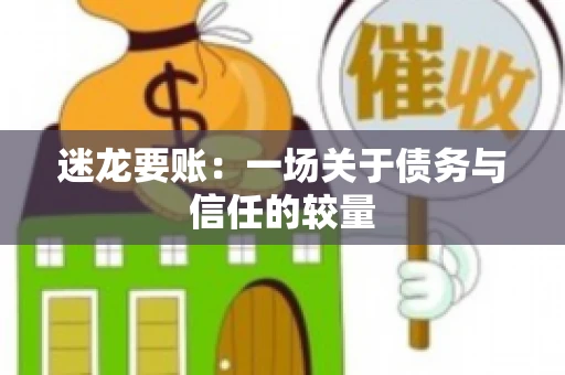 迷龙要账：一场关于债务与信任的较量