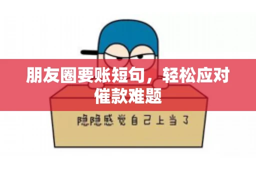 朋友圈要账短句，轻松应对催款难题