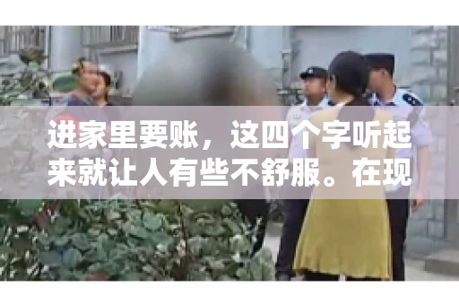 进家里要账，这四个字听起来就让人有些不舒服。在现实生活中，我们经常会遇到一些欠债不还的情况，而要账的方式也千奇百怪。今天，我们就来聊聊这个话题，看看在法律允许的范围内，如何妥善处理“进家里要账”的问题。