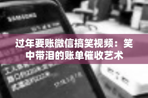 过年要账微信搞笑视频：笑中带泪的账单催收艺术