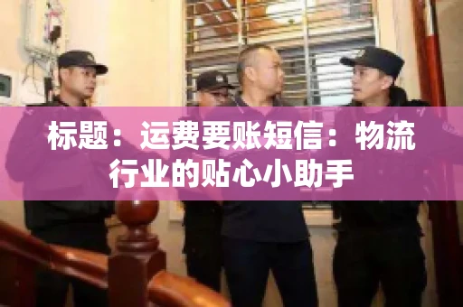 标题：运费要账短信：物流行业的贴心小助手