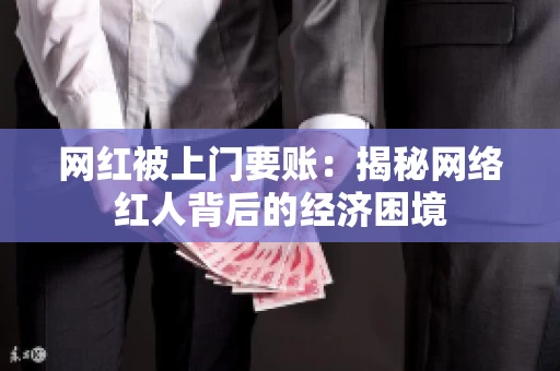 网红被上门要账：揭秘网络红人背后的经济困境