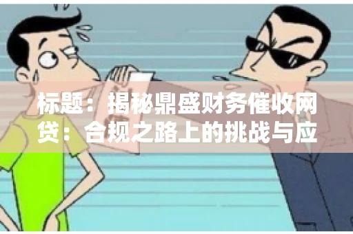 标题：揭秘鼎盛财务催收网贷：合规之路上的挑战与应对