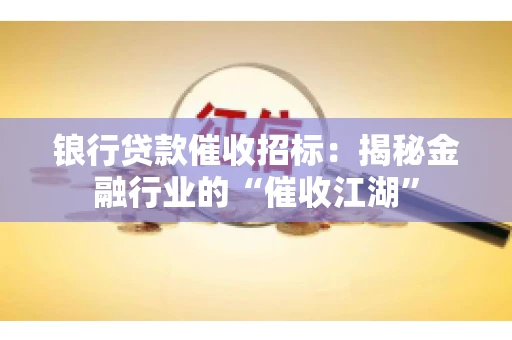 锒行贷款催收招标：揭秘金融行业的“催收江湖”